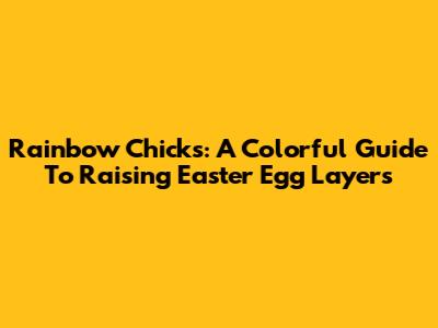 Rainbow Chicks: A Colorful Guide To Raising Easter Egg Layers