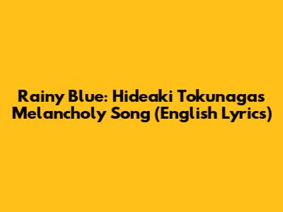 Rainy Blue: Hideaki Tokunaga's Melancholy Song (English Lyrics)
