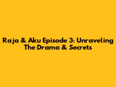 Raja & Aku Episode 3: Unraveling The Drama & Secrets