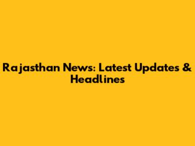 Rajasthan News: Latest Updates & Headlines