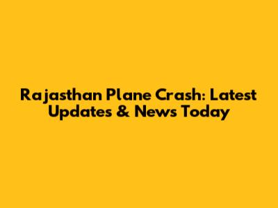 Rajasthan Plane Crash: Latest Updates & News Today