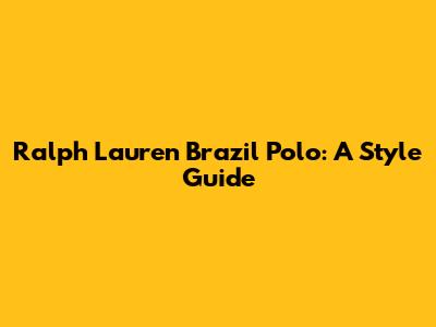 Ralph Lauren Brazil Polo: A Style Guide