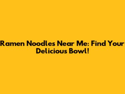 Ramen Noodles Near Me: Find Your Delicious Bowl!