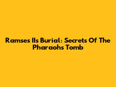 Ramses II's Burial: Secrets Of The Pharaoh's Tomb