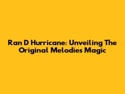 Ran D Hurricane: Unveiling The Original Melodie's Magic
