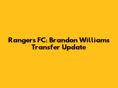Rangers FC: Brandon Williams Transfer Update
