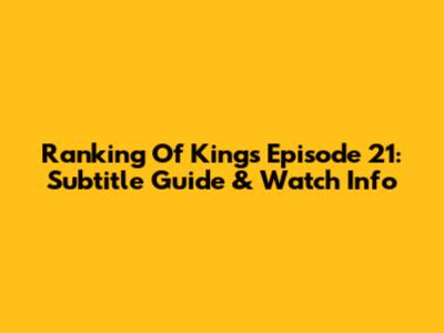 Ranking Of Kings Episode 21: Subtitle Guide & Watch Info