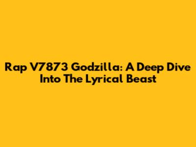 Rap V7873 Godzilla: A Deep Dive Into The Lyrical Beast