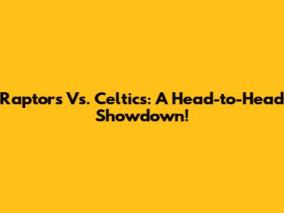 Raptors Vs. Celtics: A Head-to-Head Showdown!