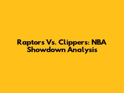 Raptors Vs. Clippers: NBA Showdown Analysis