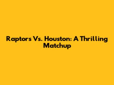 Raptors Vs. Houston: A Thrilling Matchup