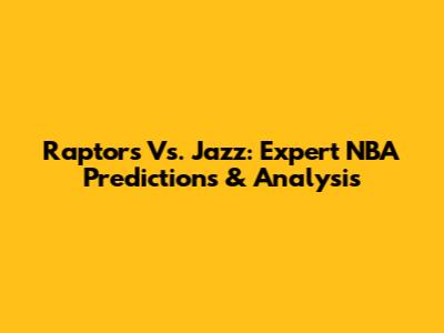 Raptors Vs. Jazz: Expert NBA Predictions & Analysis