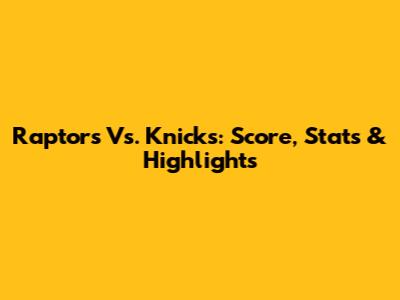 Raptors Vs. Knicks: Score, Stats & Highlights
