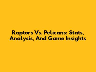Raptors Vs. Pelicans: Stats, Analysis, And Game Insights