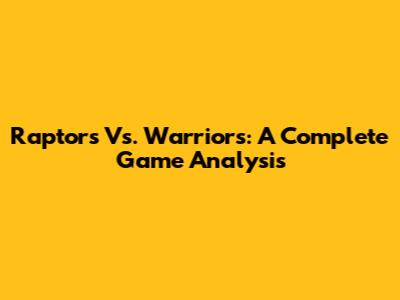Raptors Vs. Warriors: A Complete Game Analysis