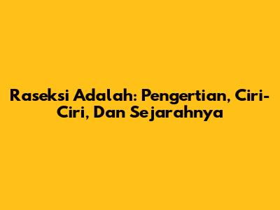 Raseksi Adalah: Pengertian, Ciri-Ciri, Dan Sejarahnya
