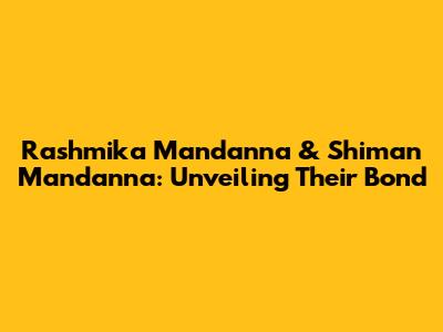 Rashmika Mandanna & Shiman Mandanna: Unveiling Their Bond