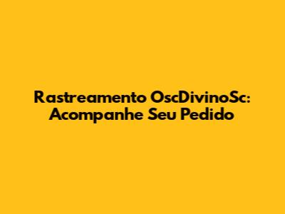 Rastreamento OscDivinoSc: Acompanhe Seu Pedido