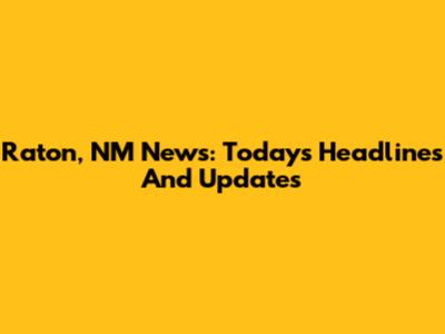 Raton, NM News: Today's Headlines And Updates