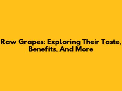 Raw Grapes: Exploring Their Taste, Benefits, And More