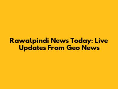 Rawalpindi News Today: Live Updates From Geo News
