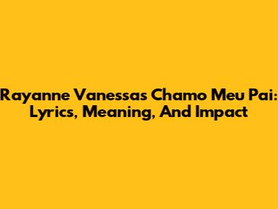 Rayanne Vanessa's 'Chamo Meu Pai': Lyrics, Meaning, And Impact