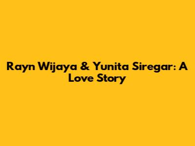 Rayn Wijaya & Yunita Siregar: A Love Story