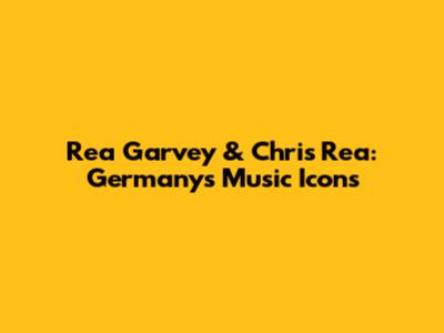 Rea Garvey & Chris Rea: Germany's Music Icons