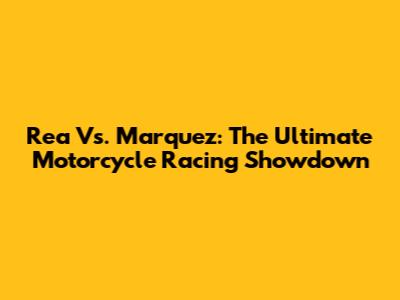 Rea Vs. Marquez: The Ultimate Motorcycle Racing Showdown