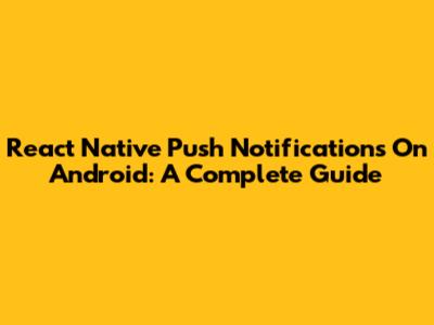 React Native Push Notifications On Android: A Complete Guide