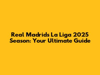 Real Madrid's La Liga 2025 Season: Your Ultimate Guide