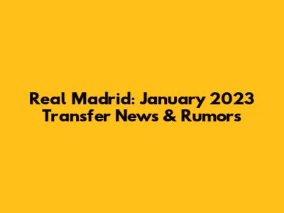 Real Madrid: January 2023 Transfer News & Rumors