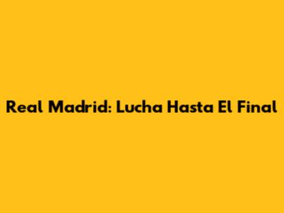 Real Madrid: Lucha Hasta El Final