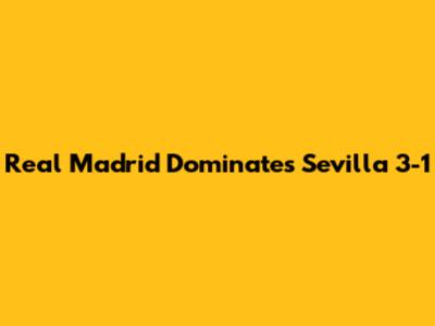 Real Madrid Dominates Sevilla 3-1