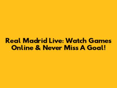 Real Madrid Live: Watch Games Online & Never Miss A Goal!
