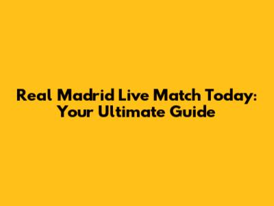 Real Madrid Live Match Today: Your Ultimate Guide