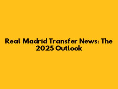 Real Madrid Transfer News: The 2025 Outlook