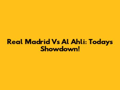 Real Madrid Vs Al Ahli: Today's Showdown!