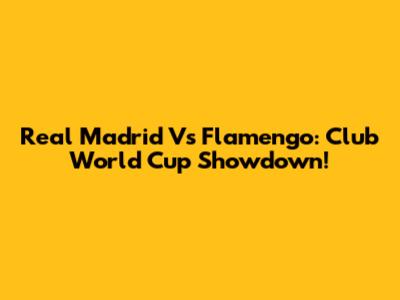 Real Madrid Vs Flamengo: Club World Cup Showdown!