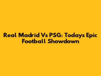 Real Madrid Vs PSG: Today's Epic Football Showdown
