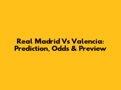 Real Madrid Vs Valencia: Prediction, Odds & Preview
