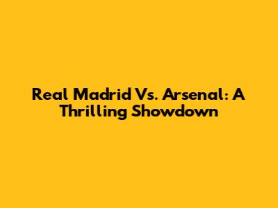 Real Madrid Vs. Arsenal: A Thrilling Showdown