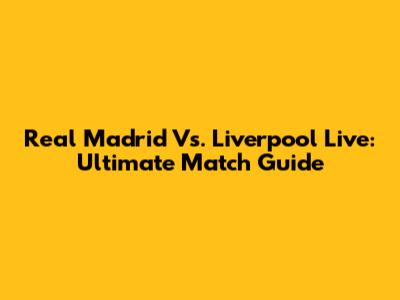 Real Madrid Vs. Liverpool Live: Ultimate Match Guide
