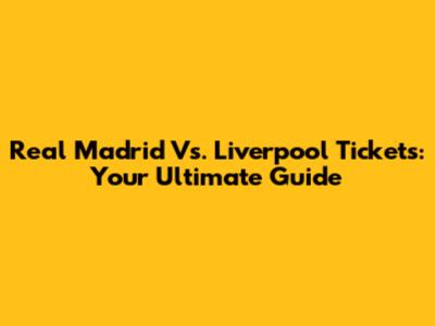 Real Madrid Vs. Liverpool Tickets: Your Ultimate Guide
