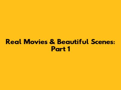 Real Movies & Beautiful Scenes: Part 1