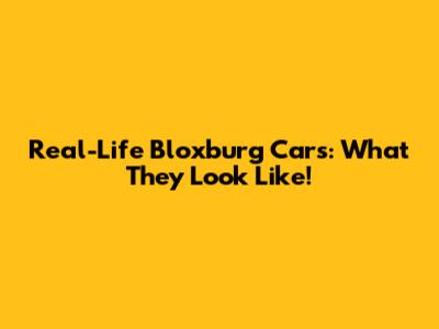 Real-Life Bloxburg Cars: What They Look Like!