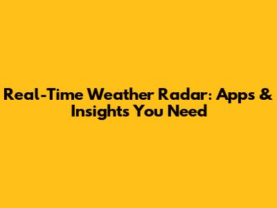 Real-Time Weather Radar: Apps & Insights You Need