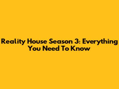 Reality House Season 3: Everything You Need To Know