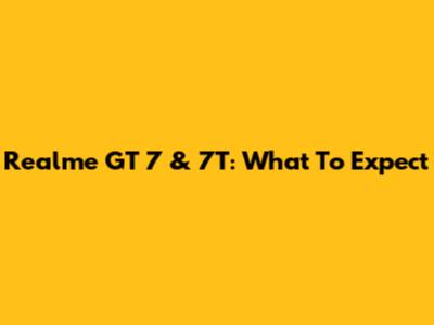 Realme GT 7 & 7T: What To Expect