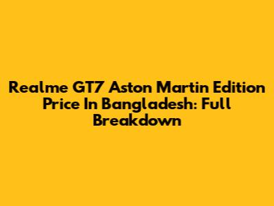 Realme GT7 Aston Martin Edition Price In Bangladesh: Full Breakdown